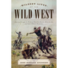 Wildest Lives of the Wild West: America through the Words of Wild Bill Hickok, Billy the Kid, and Other Famous Westerners