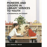 Pioneers and Leaders in Library Services to Youth: A Biographical Dictionary