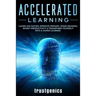 Accelerated Learning: Learn 10x Faster, Improve Memory, Speed Reading, Boost Productivity & Transform Yourself Into A Super Learner