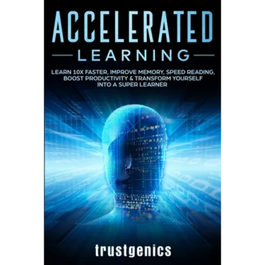 Accelerated Learning: Learn 10x Faster, Improve Memory, Speed Reading, Boost Productivity & Transform Yourself Into A Super Learner