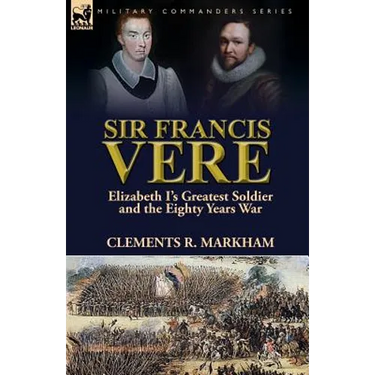 Sir Francis Vere: Elizabeth I's Greatest Soldier and the Eighty Years War