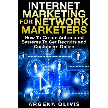 Internet Marketing For Network Marketers: How To Create Automated Systems To Get Recruits and Customers Online