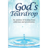 God's Teardrop: My journey of healing from addiction and prostitution