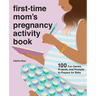 First-Time Mom's Pregnancy Activity Book: 100 Fun Games, Projects, and Prompts to Prepare for Baby