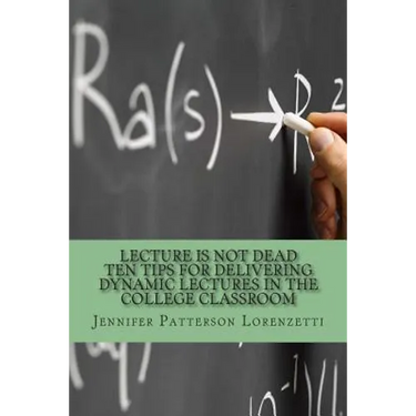 Lecture Is Not Dead: Ten Tips for Delivering Dynamic Lectures in the College Classroom