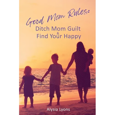 Good Mom Rules: Ditch Mom Guilt and Find Your Happy