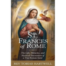 St. Frances of Rome: The Life, Miracles, and Mystical Encounters of a True Roman Saint.