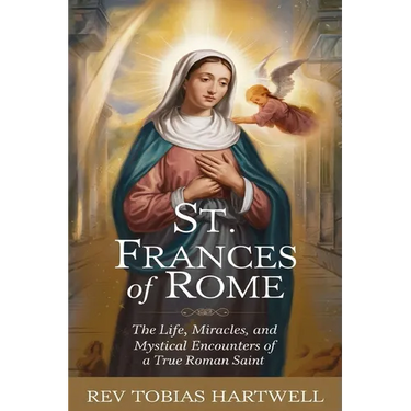 St. Frances of Rome: The Life, Miracles, and Mystical Encounters of a True Roman Saint.