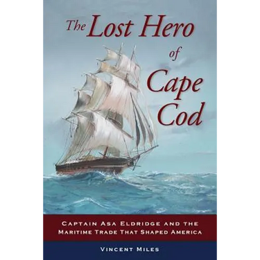 The Lost Hero of Cape Cod: Captain Asa Eldridge and the Maritime Trade That Shaped America