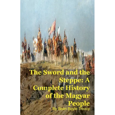 The Sword and the Steppe: A Complete History of the Magyar People