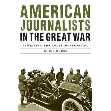American Journalists in the Great War: Rewriting the Rules of Reporting