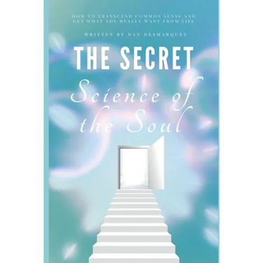 The Secret Science of the Soul: How to Transcend Common Sense and Get What You Really Want From Life