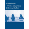 From Shakespeare to Existentialism: Essays on Shakespeare and Goethe; Hegel and Kierkegaard; Nietzsche, Rilke, and Freud; Jaspers, Heidegger, and Toyn