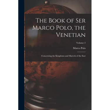 The Book of Ser Marco Polo, the Venetian: Concerning the Kingdoms and Marvels of the East; Volume 2