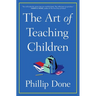 The Art of Teaching Children: All I Learned from a Lifetime in the Classroom