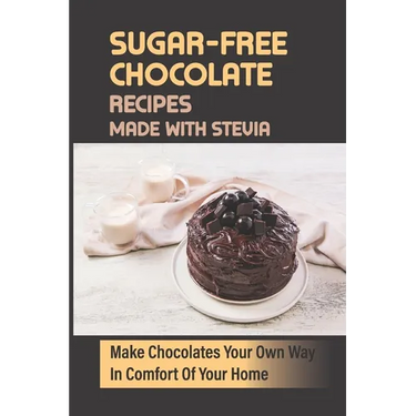 Sugar-Free Chocolate Recipes Made With Stevia: Make Chocolates Your Own Way In Comfort Of Your Home