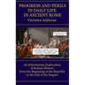 Progress and Perils in Daily Life in Ancient Rome: An Entertaining Exploration of Roman History from the Beginning of the Republic to the Fall of the