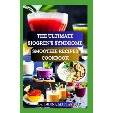 The Ultimate Sjogren's Syndrome Smoothie Recipes Cookbook: Revitalize Your Wellness with Hydrating Blends for Sjogren Syndrome Management