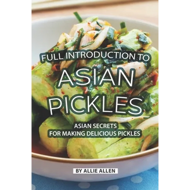 Full Introduction to Asian Pickles: Asian Secrets for Making Delicious Pickles