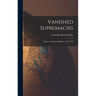 Vanished Supremacies: Essays on European History, 1812-1918