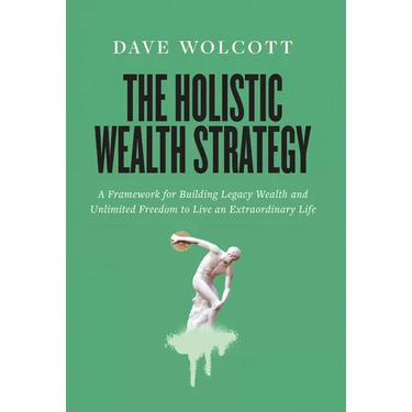 The Holistic Wealth Strategy: A Framework for Building Legacy Wealth and Unlimited Freedom to Live an Extraordinary Life
