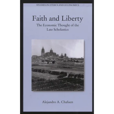 Faith and Liberty: The Economic Thought of the Late Scholastics