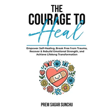 The Courage To Heal: Empower Self-Healing, Break Free from Trauma, Recover & Rebuild Emotional Strength, and Achieve Lifelong Transformatio