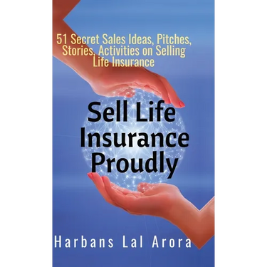 Sell Life Insurance Proudly: 51 Secret Sales Ideas, Pitches, Stories, Activities on Selling Life Insurance