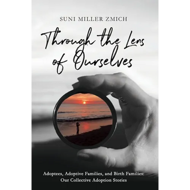 Through the Lens of Ourselves: Adoptees, Adoptive Families, and Birth Families: Our Collective Adoption Stories
