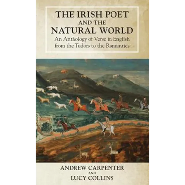 The Irish Poet and the Natural World: An Anthology of Verse in English from the Tudors to the Romantics
