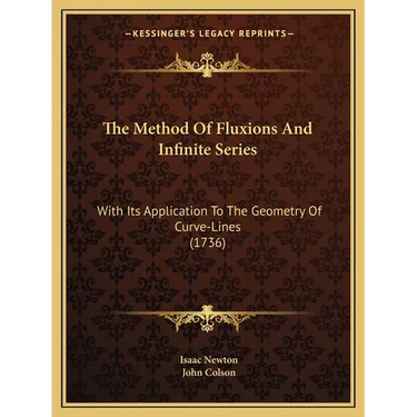 The Method Of Fluxions And Infinite Series: With Its Application To The Geometry Of Curve-Lines (1736)