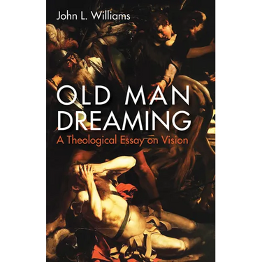 Old Man Dreaming: A Theological Essay on Vision