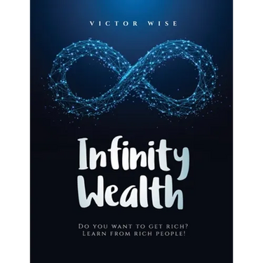 Infinity Wealth: Do you want to get rich? Learn from rich people!