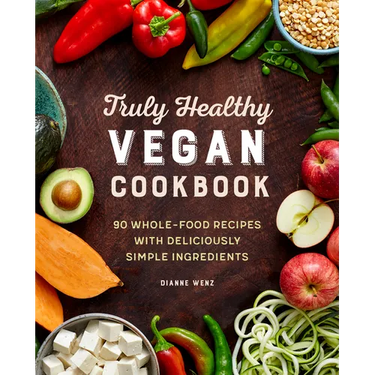 Truly Healthy Vegan Cookbook: 90 Whole-Food Recipes with Deliciously Simple Ingredients