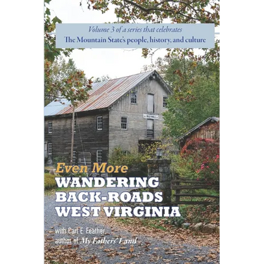 Even More Wandering Back-Roads West Virginia with Carl E. Feather: Volume III in the Wandering Back-Roads West Virginia series