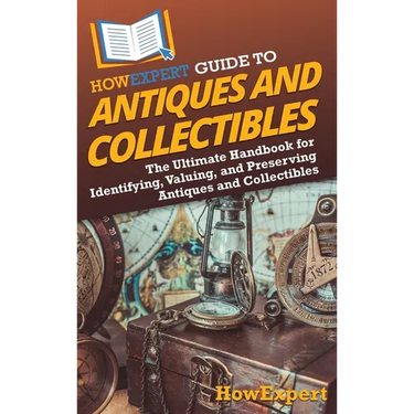 HowExpert Guide to Antiques and Collectibles: The Ultimate Handbook for Identifying, Valuing, and Preserving Antiques and Collectibles