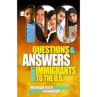 100 Questions and Answers About Immigrants to the U.S.: Immigration policies, politics and trends and how they affect families, jobs and demographics:
