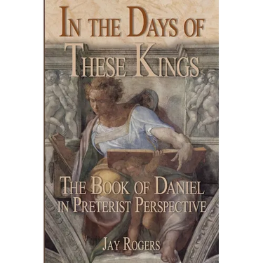 In The Days of These Kings: The Book of Daniel in Preterist Perspective