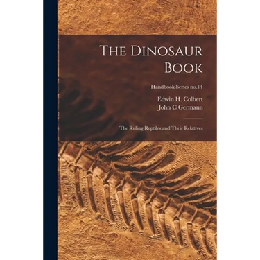 The Dinosaur Book: the Ruling Reptiles and Their Relatives; Handbook Series no.14