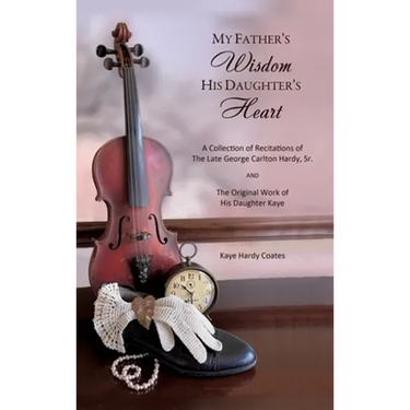 My Father's Wisdom His Daughter's Heart: A Collection of Recitations of the Late George Carlton Hardy, Sr. and The Original Work of His Daughter Kaye