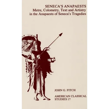 Seneca's Anapaests: Metre, Colometry, Text, and Artistry in the Anapaests of Seneca's Tragedies