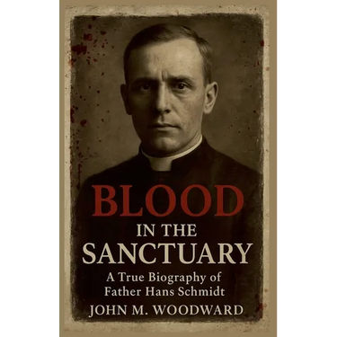 Blood in the Sanctuary: A True Biography of Father Hans Schmidt