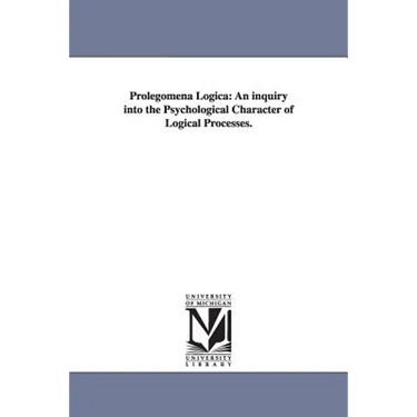 Prolegomena Logica: An inquiry into the Psychological Character of Logical Processes.