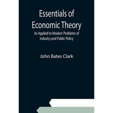 Essentials of Economic Theory; As Applied to Modern Problems of Industry and Public Policy