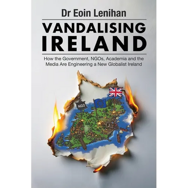 Vandalising Ireland: How the Government, NGOs, Academia and the Media are Engineering a new Globalist Ireland