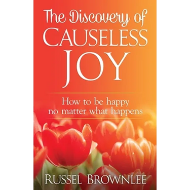 The Discovery of Causeless Joy: How to be happy no matter what happens