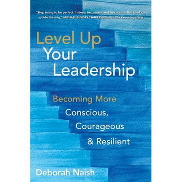 Level Up Your Leadership: Becoming More Conscious, Courageous & Resilient