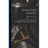 Home Pork Making; a Complete Guide ... in all That Pertains to hog Slaughtering, Curing, Preserving, and Storing Pork Product--from Scalding vat to Ki