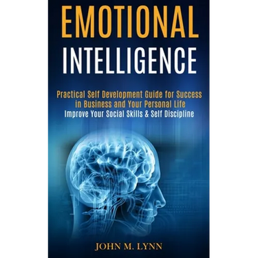 Emotional Intelligence: Practical Self Development Guide for Success in Business and Your Personal Life (Improve Your Social Skills & Self Discipline)