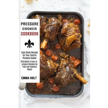 Pressure Cooker Cookbook: Easy Stews Recipes for Your Electric Pressure Cooker (Affordable & Easy-to-prepare Recipes for Fast and Flavorful Meals)
